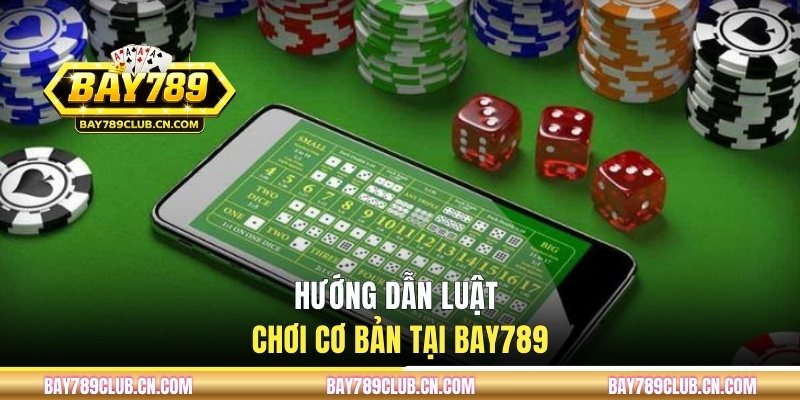 Hướng dẫn luật chơi cơ bản tại BAY789